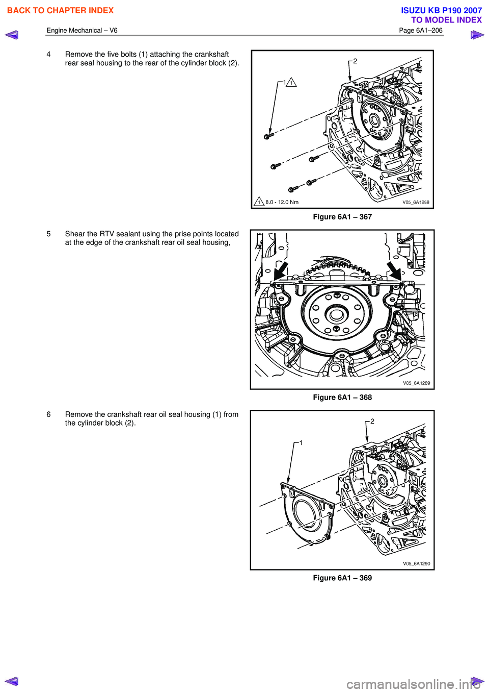 ISUZU KB P190 2007  Workshop Repair Manual Engine Mechanical – V6 Page 6A1–206 
 
4  Remove the five bolts (1) attaching the crankshaft 
rear seal housing to the rear of the cylinder block (2).
Figure 6A1 – 367 
5  Shear the RTV sealant 