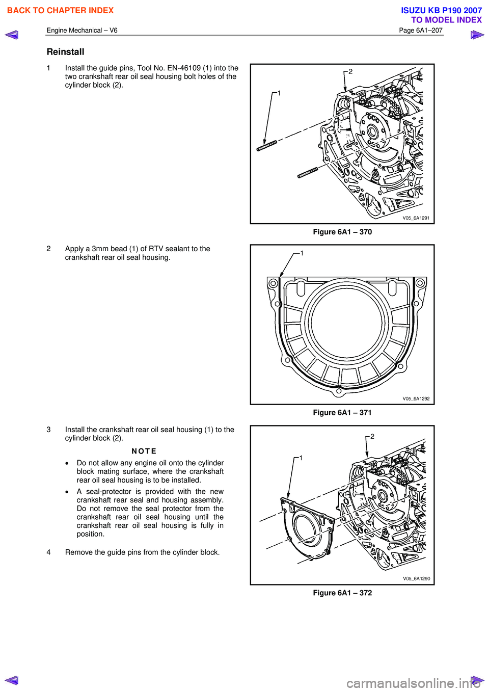ISUZU KB P190 2007  Workshop Repair Manual Engine Mechanical – V6 Page 6A1–207 
 
Reinstall 
1  Install the guide pins, Tool No. EN-46109 (1) into the 
two crankshaft rear oil seal housing bolt holes of the  
cylinder block (2). 
Figure 6A