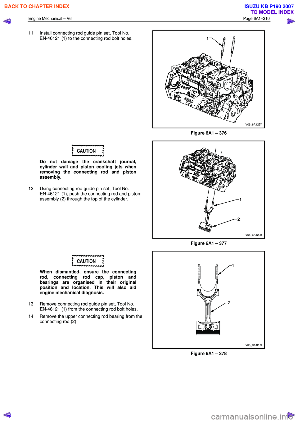 ISUZU KB P190 2007  Workshop Repair Manual Engine Mechanical – V6 Page 6A1–210 
 
11  Install connecting rod guide pin set, Tool No.  
EN-46121 (1) to the connecting rod bolt holes.  
 
Figure 6A1 – 376 
CAUTION 
Do not damage the cranks