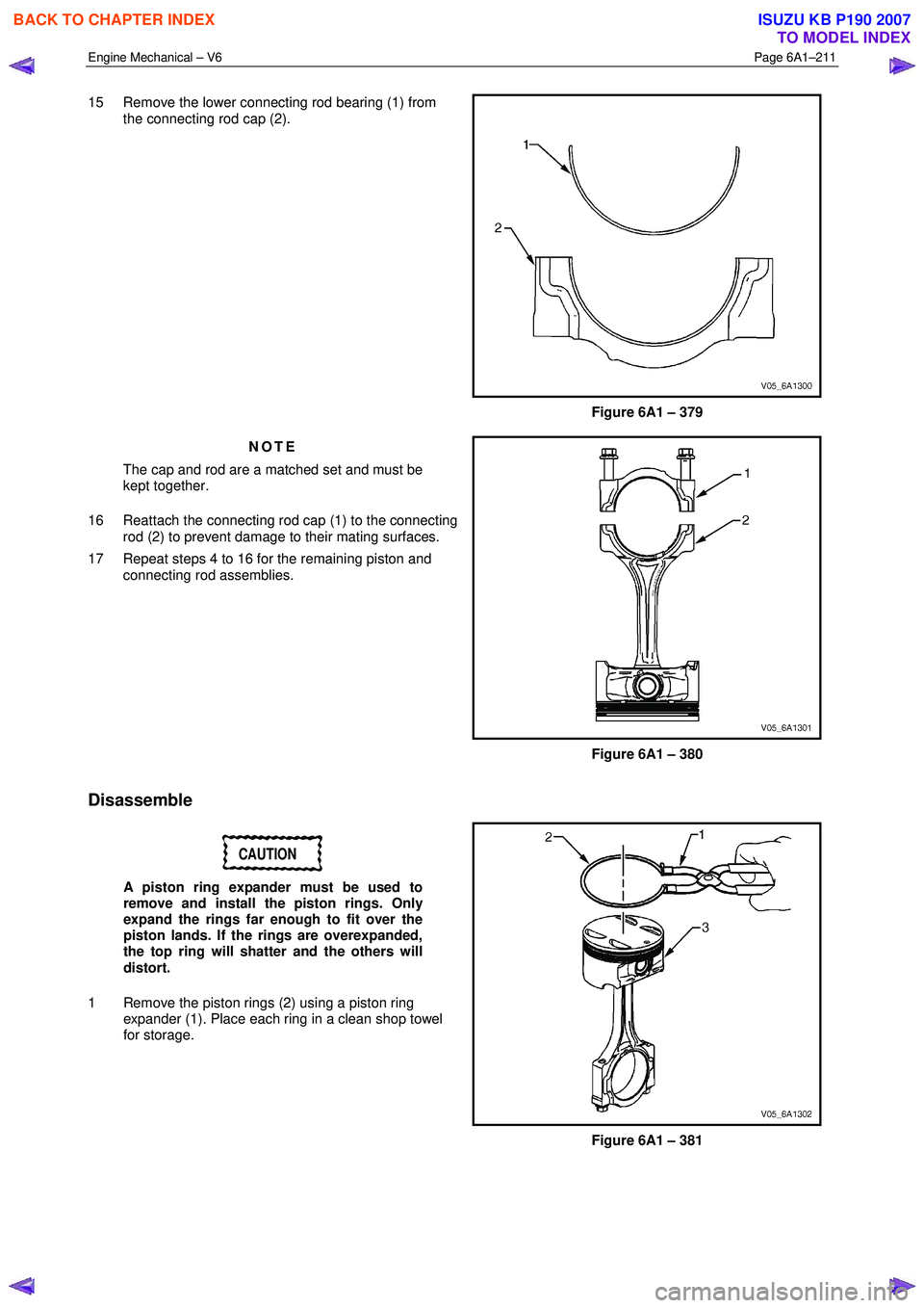 ISUZU KB P190 2007  Workshop Repair Manual Engine Mechanical – V6 Page 6A1–211 
 
15  Remove the lower connecting rod bearing (1) from 
the connecting rod cap (2). 
Figure 6A1 – 379 
NOTE 
The cap and rod are a matched set and must be  
