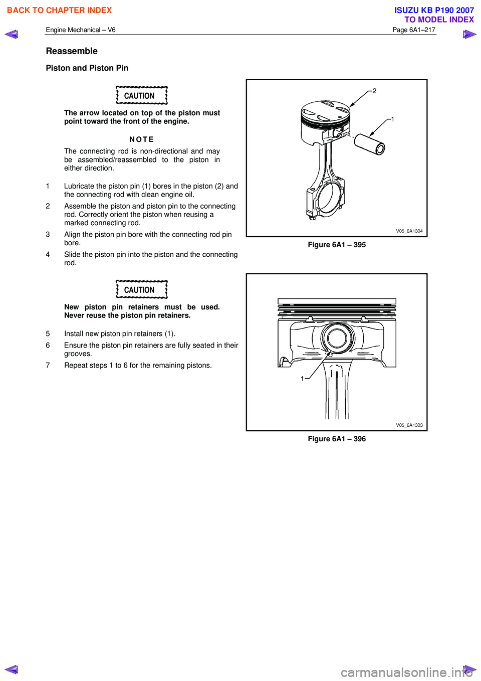 ISUZU KB P190 2007  Workshop Repair Manual Engine Mechanical – V6 Page 6A1–217 
 
Reassemble 
Piston and Piston Pin 
CAUTION 
The arrow located on top of the piston must  
point toward the front of the engine. 
NOTE 
The connecting rod is 