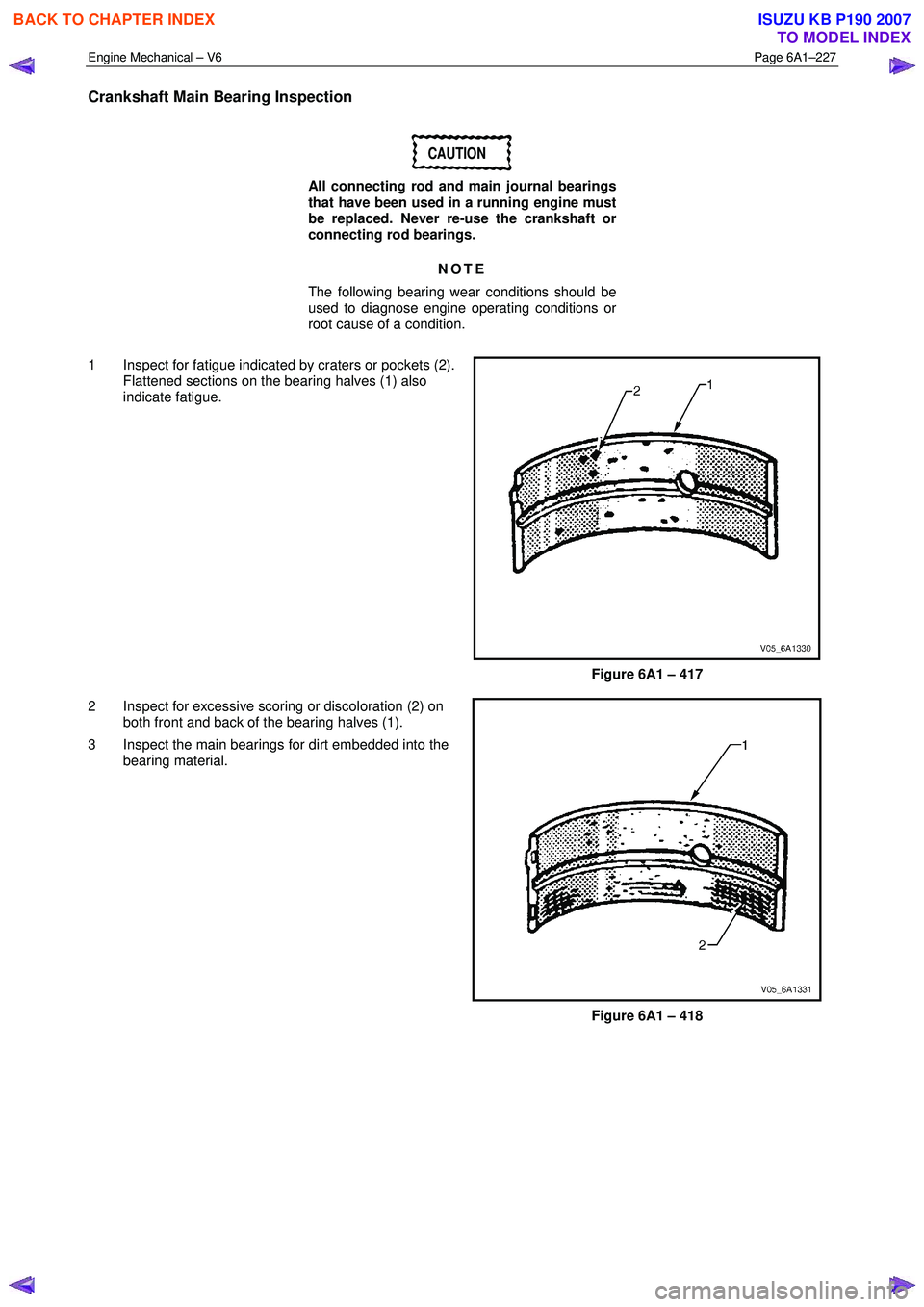 ISUZU KB P190 2007  Workshop Repair Manual Engine Mechanical – V6 Page 6A1–227 
 
Crankshaft Main Bearing Inspection 
CAUTION 
All connecting rod and main journal bearings  
that have been used in a running engine must  
be replaced. Never