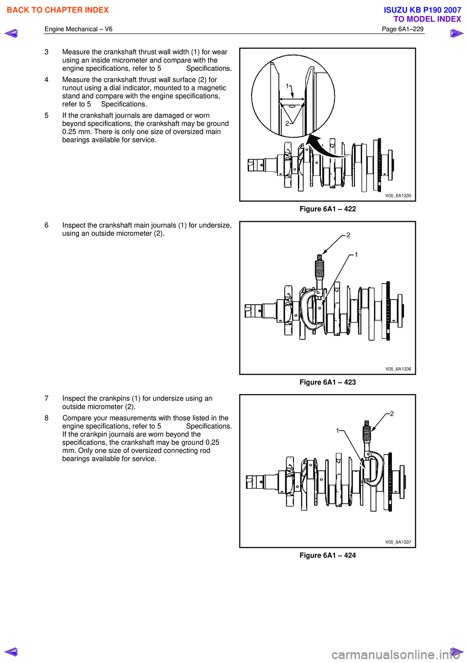 ISUZU KB P190 2007  Workshop Repair Manual Engine Mechanical – V6 Page 6A1–229 
 
3  Measure the crankshaft thrust wall width (1) for wear 
using an inside micrometer and compare with the  
engine specifications, refer to 5  Specifications