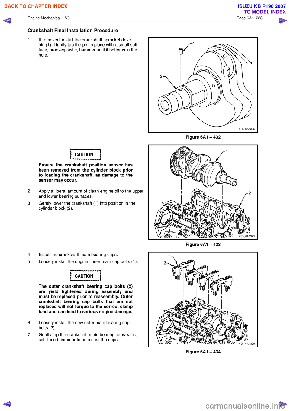ISUZU KB P190 2007 Workshop Repair Manual Engine Mechanical – V6 Page 6A1–233
Crankshaft Final Installation Procedure
1 If removed, install the crankshaft sprocket drive
pin (1). Lightly tap the pin in place with a small soft
face ISUZU KB P190 2007 Workshop Repair Manual Engine Mechanical – V6 Page 6A1–233
Crankshaft Final Installation Procedure
1 If removed, install the crankshaft sprocket drive
pin (1). Lightly tap the pin in place with a small soft
face