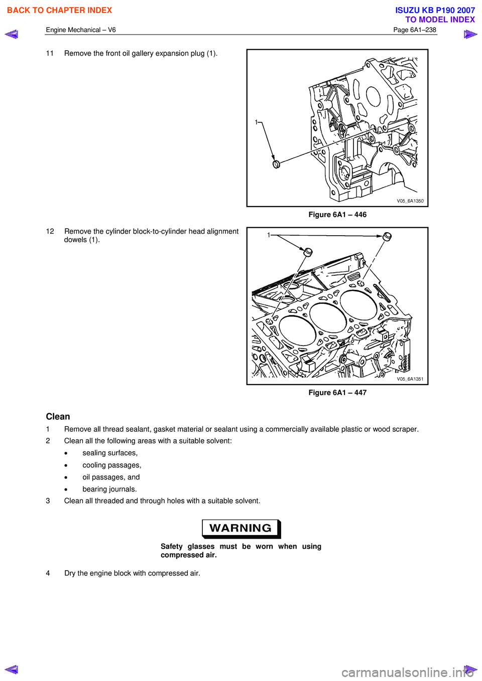 ISUZU KB P190 2007  Workshop Repair Manual Engine Mechanical – V6 Page 6A1–238 
 
11  Remove the front oil gallery expansion plug (1).  
 
Figure 6A1 – 446 
12  Remove the cylinder block-to-cylinder head alignment  dowels (1). 
 
Figure 