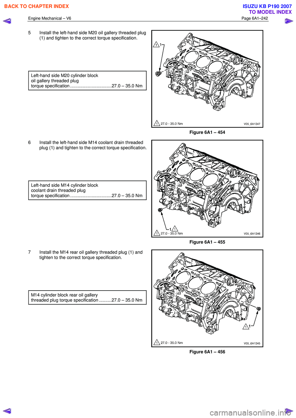 ISUZU KB P190 2007  Workshop Repair Manual Engine Mechanical – V6 Page 6A1–242 
 
5  Install the left-hand side M20 oil gallery threaded plug 
(1) and tighten to the correct torque specification. 
  
  
  
 
Left-hand side M20 cylinder blo