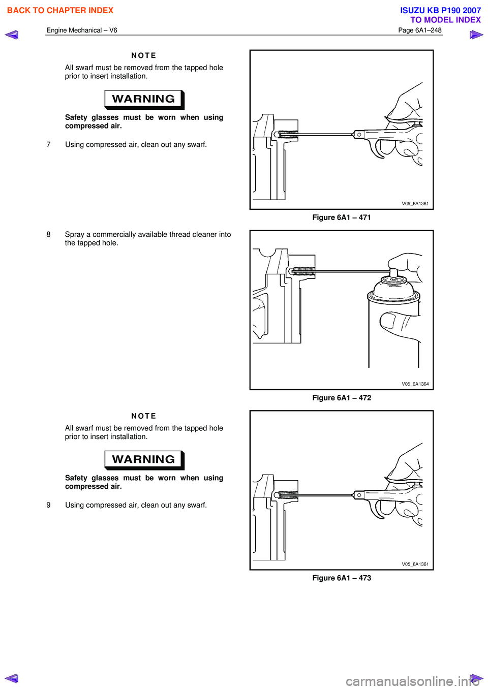 ISUZU KB P190 2007  Workshop Repair Manual Engine Mechanical – V6 Page 6A1–248 
 
NOTE 
All swarf must be removed from the tapped hole  
prior to insert installation. 
 
Safety glasses must be worn when using 
compressed air. 
7  Using com