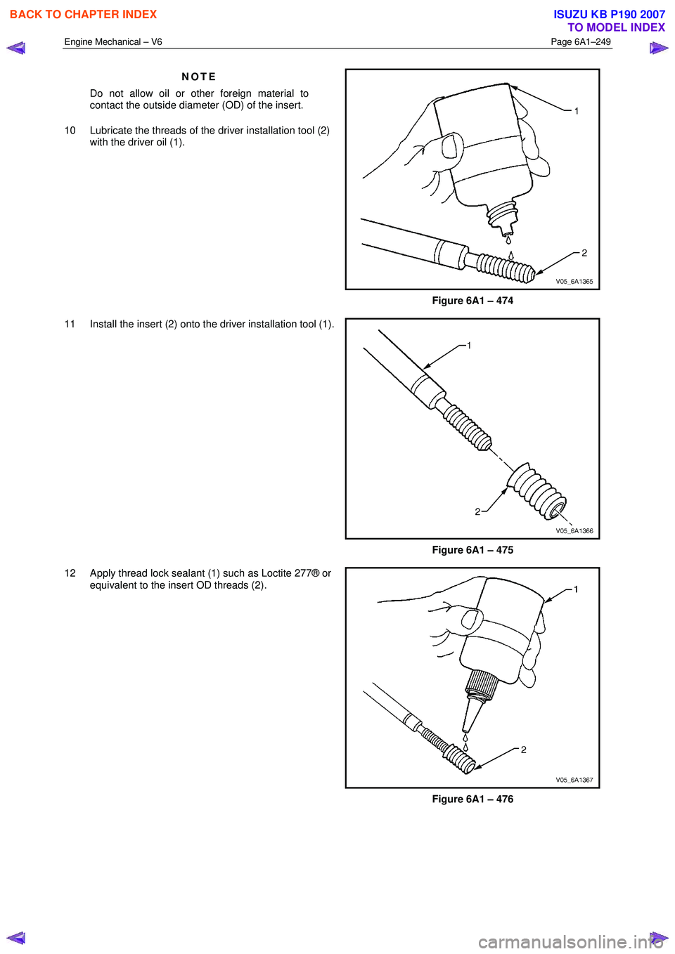 ISUZU KB P190 2007  Workshop Repair Manual Engine Mechanical – V6 Page 6A1–249 
 
NOTE 
Do not allow oil or other foreign material to  
contact the outside diameter (OD) of the insert. 
10  Lubricate the threads of the driver installation 
