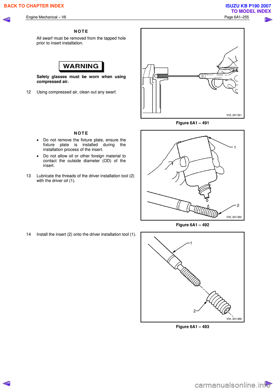 ISUZU KB P190 2007  Workshop Repair Manual Engine Mechanical – V6 Page 6A1–255 
 
NOTE 
All swarf must be removed from the tapped hole  
prior to insert installation. 
 
 
Safety glasses must be worn when using  
compressed air. 
12  Using