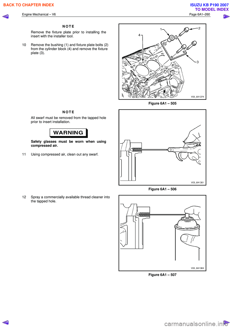 ISUZU KB P190 2007  Workshop Repair Manual Engine Mechanical – V6 Page 6A1–260 
 
NOTE 
Remove the fixture plate prior to installing the  
insert with the installer tool. 
10  Remove the bushing (1) and fixture plate bolts (2)  from the cy