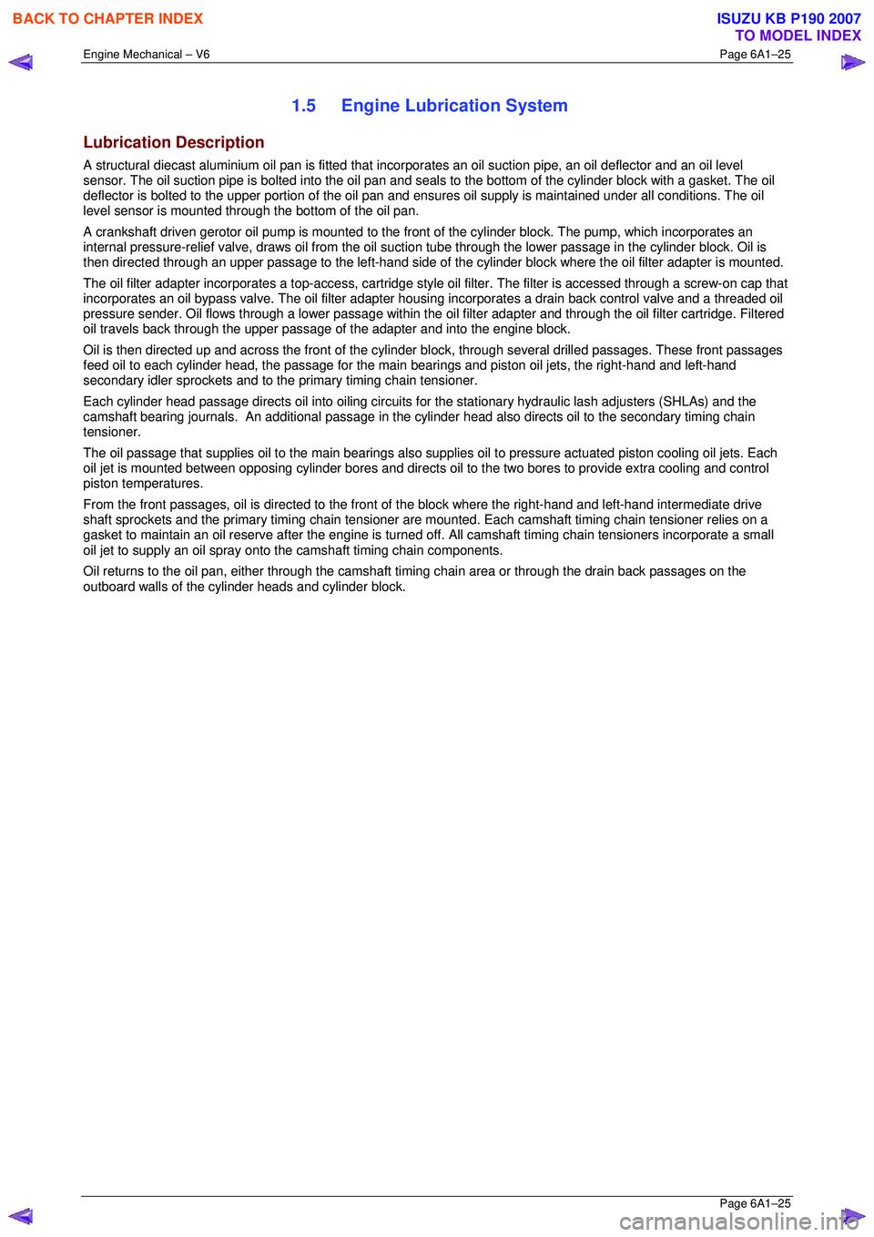 ISUZU KB P190 2007  Workshop Repair Manual Engine Mechanical – V6 Page 6A1–25 
 Page 6A1–25 
1.5  Engine Lubrication System 
Lubrication Description 
A structural diecast aluminium oil pan is fitted that incorporates an oil suction pipe,