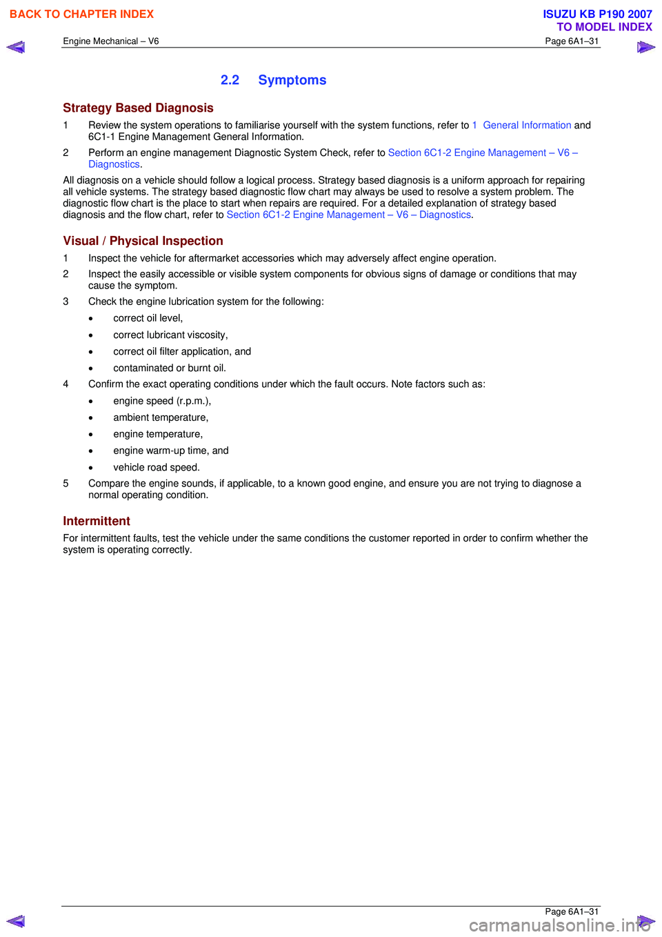 ISUZU KB P190 2007 Workshop Repair Manual Engine Mechanical – V6 Page 6A1–31
Page 6A1–31
2.2 Symptoms
Strategy Based Diagnosis
1 Review the system operations to familiarise yourself with the system functions, refer to 1 General I ISUZU KB P190 2007 Workshop Repair Manual Engine Mechanical – V6 Page 6A1–31
Page 6A1–31
2.2 Symptoms
Strategy Based Diagnosis
1 Review the system operations to familiarise yourself with the system functions, refer to 1 General I