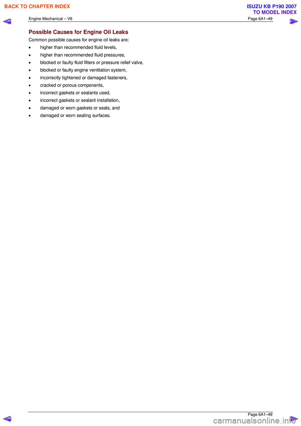 ISUZU KB P190 2007  Workshop Repair Manual Engine Mechanical – V6 Page 6A1–49 
 Page 6A1–49 
Possible Causes for Engine Oil Leaks 
Common possible causes for engine oil leaks are:  
•  higher than recommended fluid levels, 
•  higher