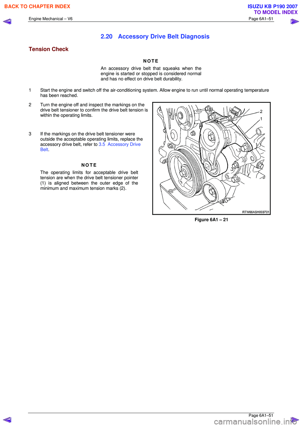 ISUZU KB P190 2007  Workshop Repair Manual Engine Mechanical – V6 Page 6A1–51 
 Page 6A1–51 
2.20  Accessory Drive Belt Diagnosis 
Tension Check 
NOTE 
An accessory drive belt that squeaks when the  
engine is started or st opped is cons