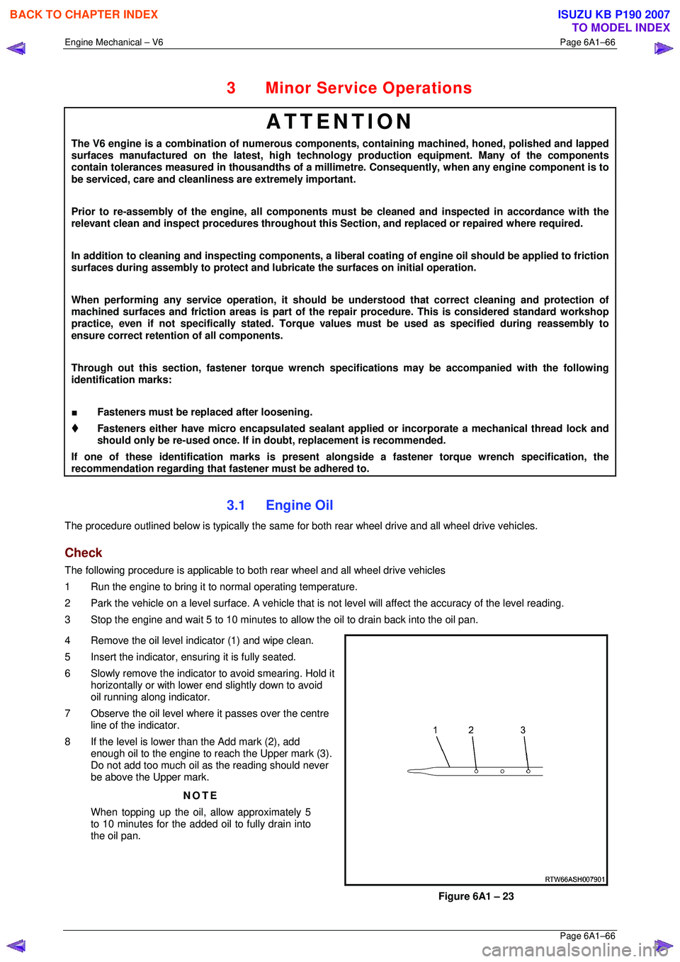 ISUZU KB P190 2007  Workshop Repair Manual Engine Mechanical – V6 Page 6A1–66 
 Page 6A1–66 
3  Minor Service Operations 
ATTENTION 
The V6 engine is a combination of numerous components, containing machined, honed, polished and lapped 

