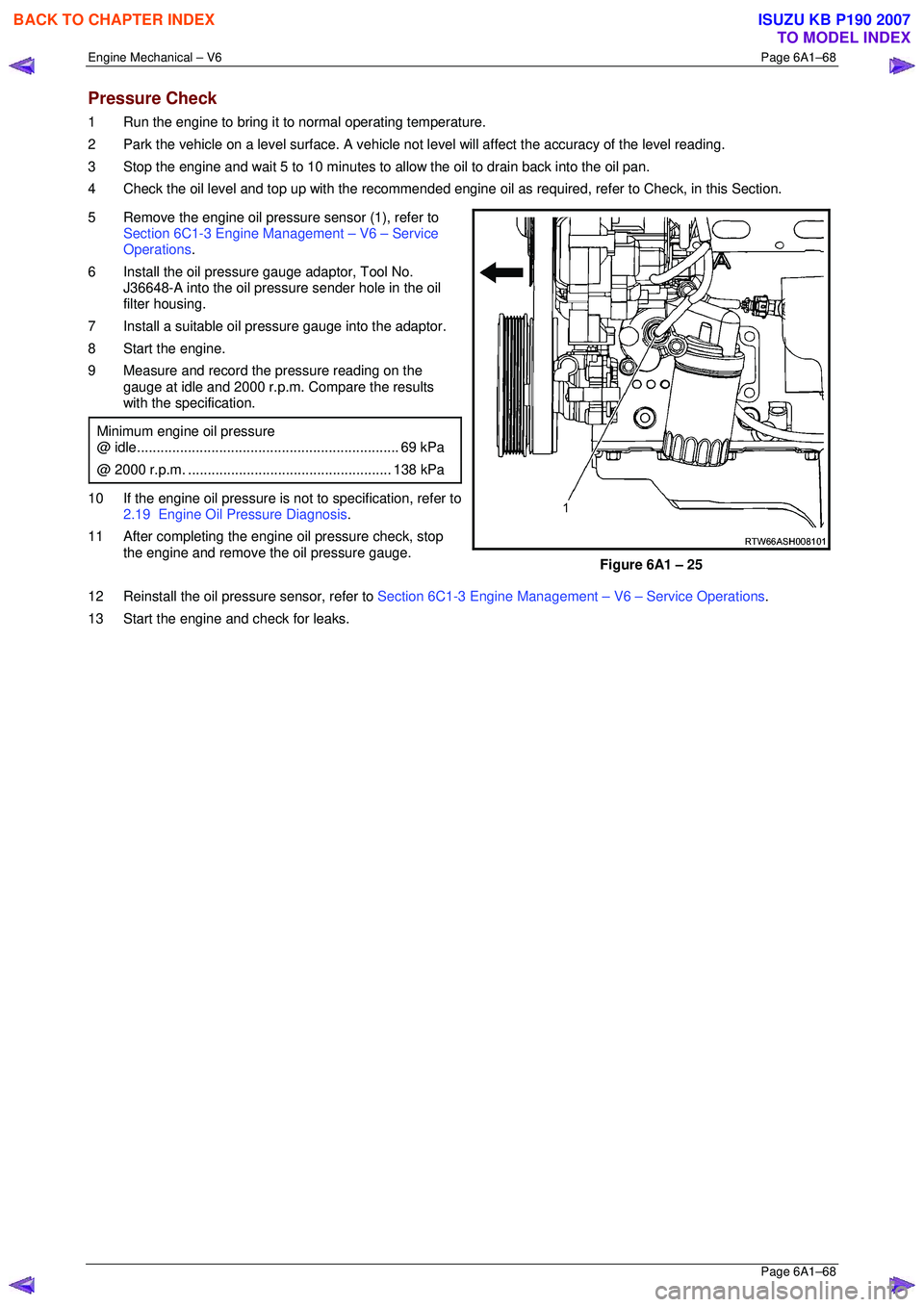 ISUZU KB P190 2007  Workshop Repair Manual Engine Mechanical – V6 Page 6A1–68 
 Page 6A1–68 
Pressure Check 
1  Run the engine to bring it to normal operating temperature. 
2  Park the vehicle on a level surface. A vehicle not  level wil