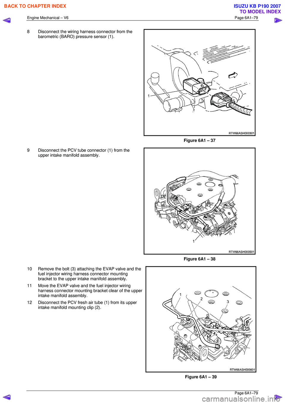 ISUZU KB P190 2007  Workshop Repair Manual Engine Mechanical – V6 Page 6A1–79 
 Page 6A1–79 
8  Disconnect the wiring harness connector from the 
barometric (BARO) pressure sensor (1). 
 
Figure 6A1 – 37 
9  Disconnect the PCV tube con