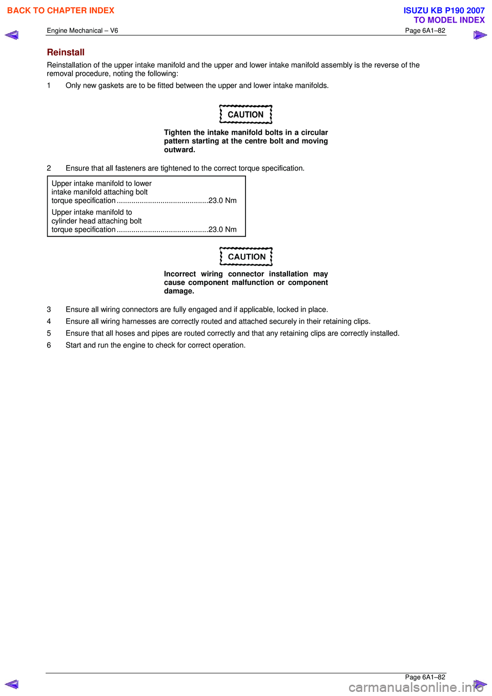 ISUZU KB P190 2007  Workshop Repair Manual Engine Mechanical – V6 Page 6A1–82 
 Page 6A1–82 
Reinstall 
Reinstallation of the upper intake manifold and the upper and lower intake manifold assembly is the reverse of the 
removal procedure