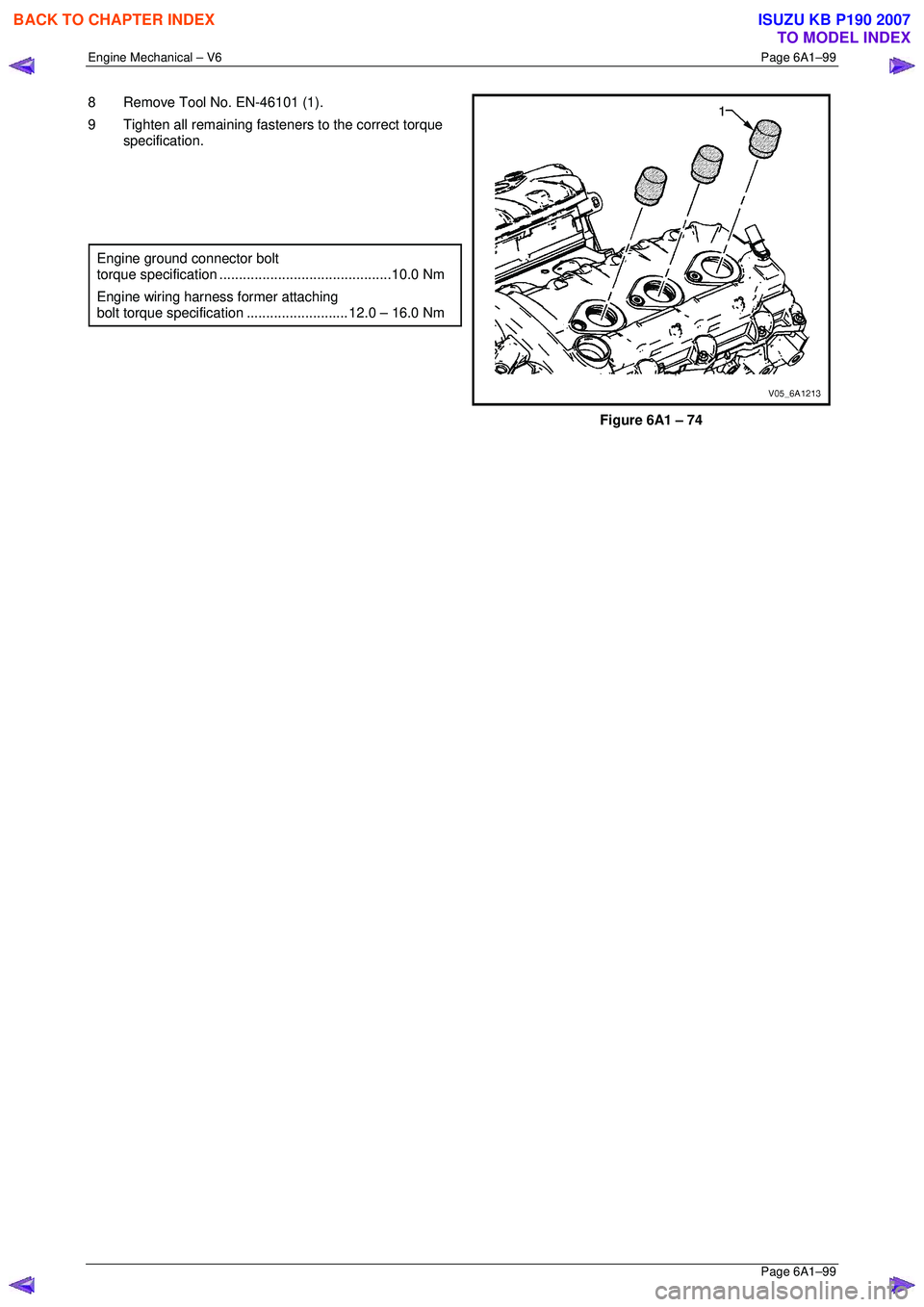 ISUZU KB P190 2007  Workshop Repair Manual Engine Mechanical – V6 Page 6A1–99 
 Page 6A1–99 
8  Remove Tool No. EN-46101 (1).  
9  Tighten all remaining fasteners to the correct torque  specification. 
 
  
 
 
Engine ground connector bo
