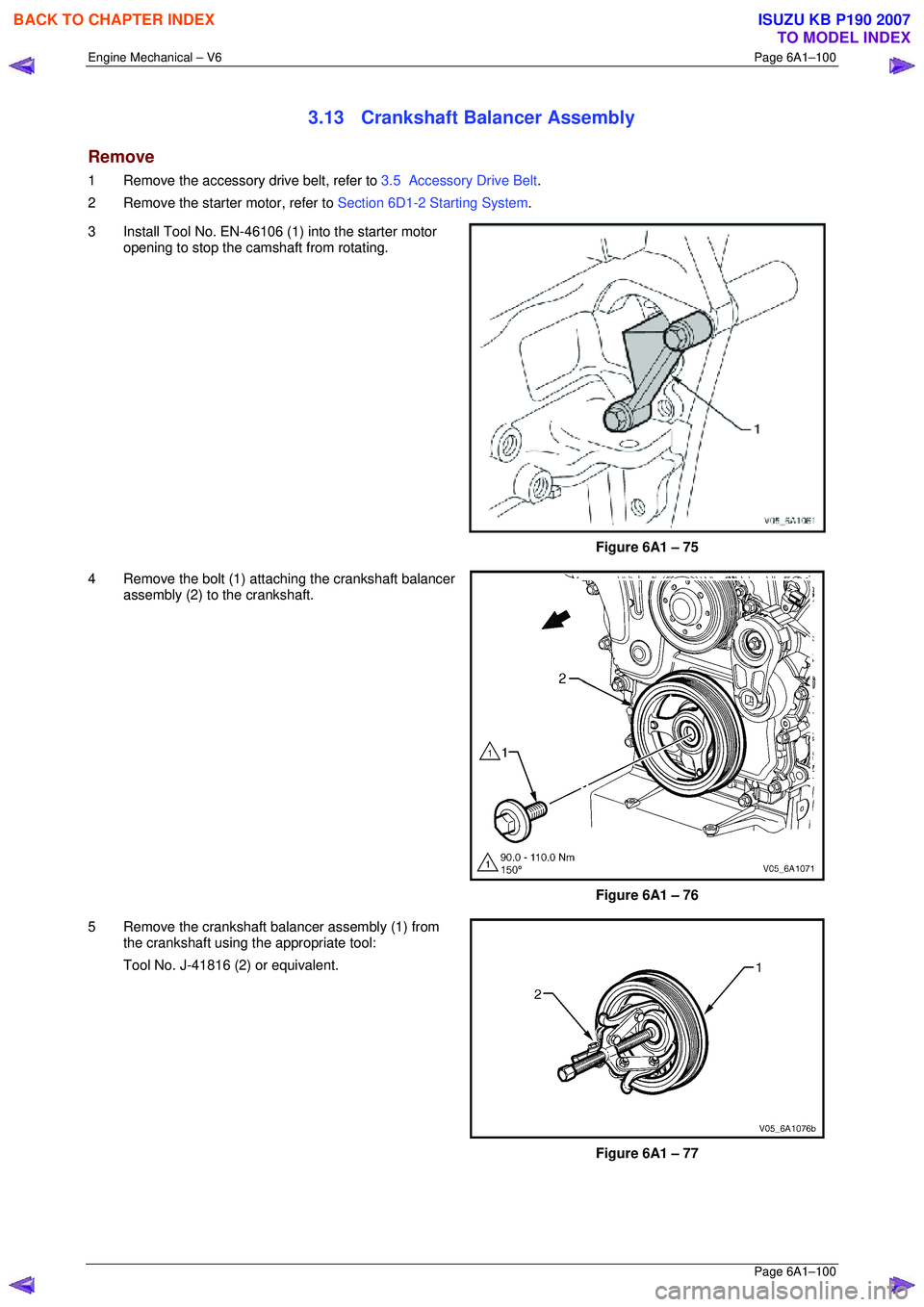 ISUZU KB P190 2007  Workshop Repair Manual Engine Mechanical – V6 Page 6A1–100 
 Page 6A1–100 
3.13  Crankshaft Balancer Assembly 
Remove 
1  Remove the accessory drive belt, refer to 3.5  Accessory Drive Belt. 
2  Remove the starter mot