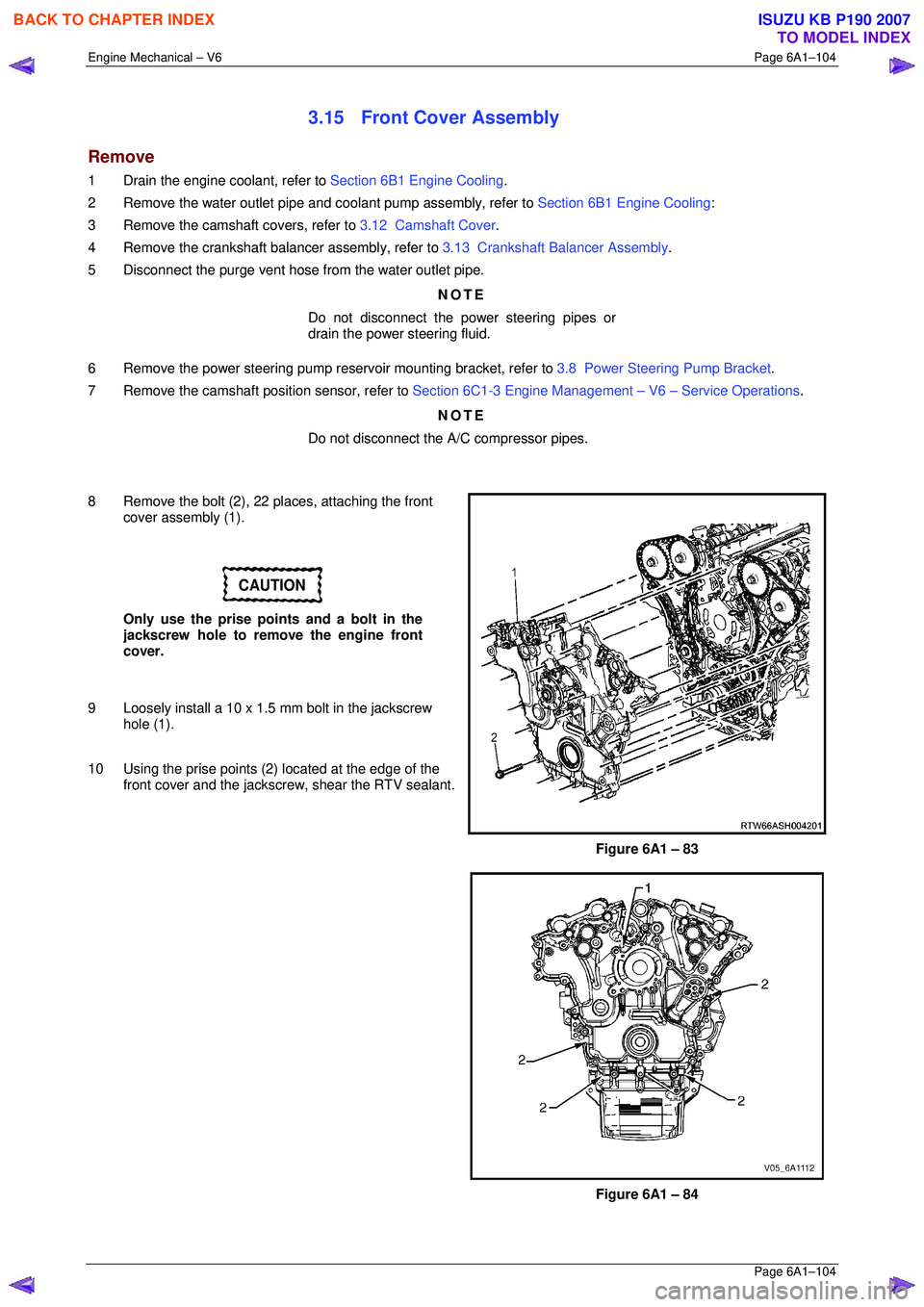 ISUZU KB P190 2007 Workshop Repair Manual Engine Mechanical – V6 Page 6A1–104
Page 6A1–104
3.15 Front Cover Assembly
Remove
1 Drain the engine coolant, refer to Section 6B1 Engine Cooling.
2 Remove the water outlet pipe and coo ISUZU KB P190 2007 Workshop Repair Manual Engine Mechanical – V6 Page 6A1–104
Page 6A1–104
3.15 Front Cover Assembly
Remove
1 Drain the engine coolant, refer to Section 6B1 Engine Cooling.
2 Remove the water outlet pipe and coo