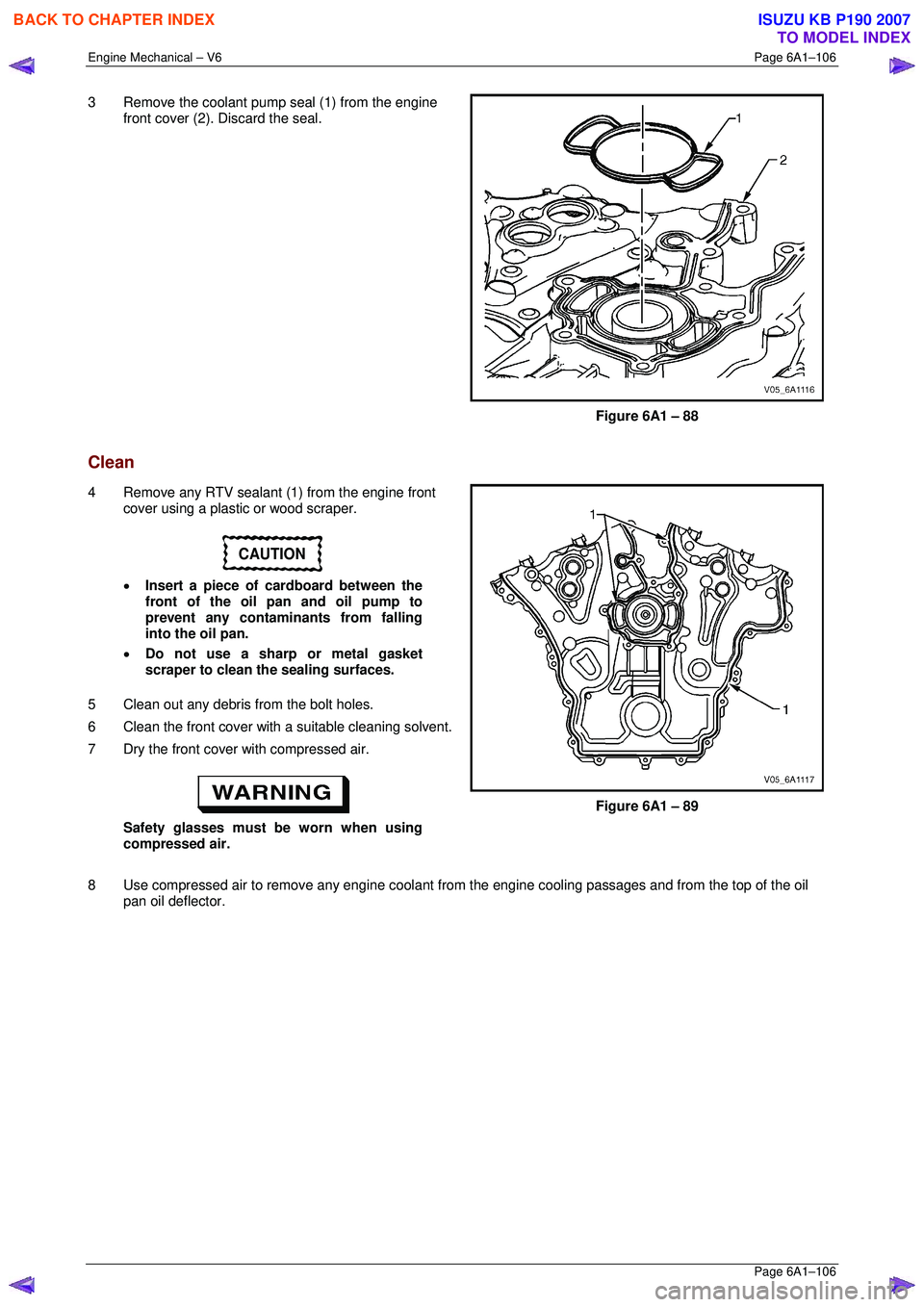 ISUZU KB P190 2007  Workshop Repair Manual Engine Mechanical – V6 Page 6A1–106 
 Page 6A1–106 
3  Remove the coolant pump seal (1) from the engine 
front cover (2). Discard the seal. 
 
Figure 6A1 – 88 
Clean 
4  Remove any RTV sealant