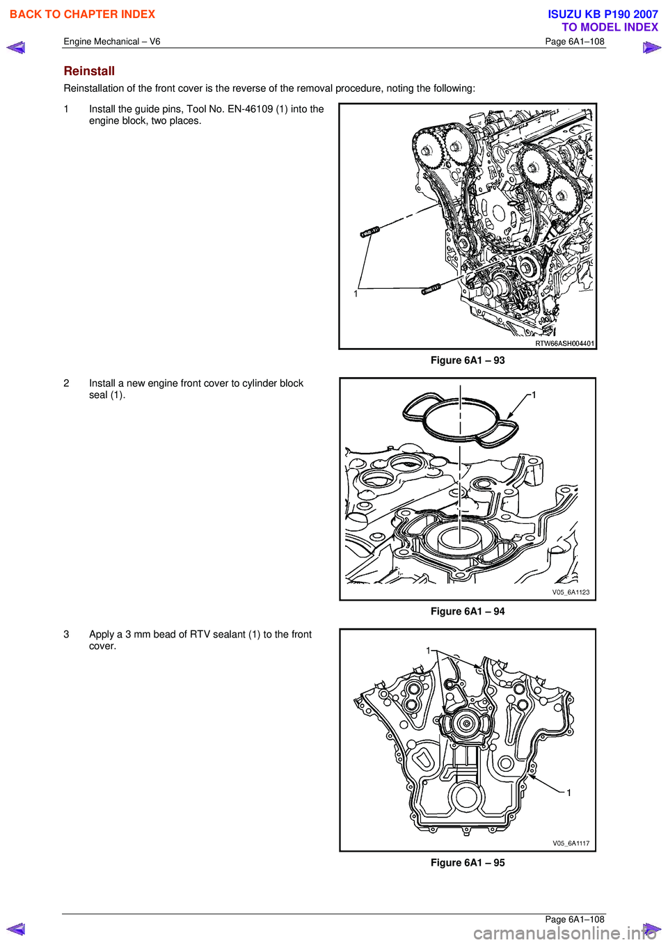 ISUZU KB P190 2007  Workshop Repair Manual Engine Mechanical – V6 Page 6A1–108 
 Page 6A1–108 
Reinstall 
Reinstallation of the front cover is the reverse of the removal procedure, noting the following: 
1  Install the guide pins, Tool N