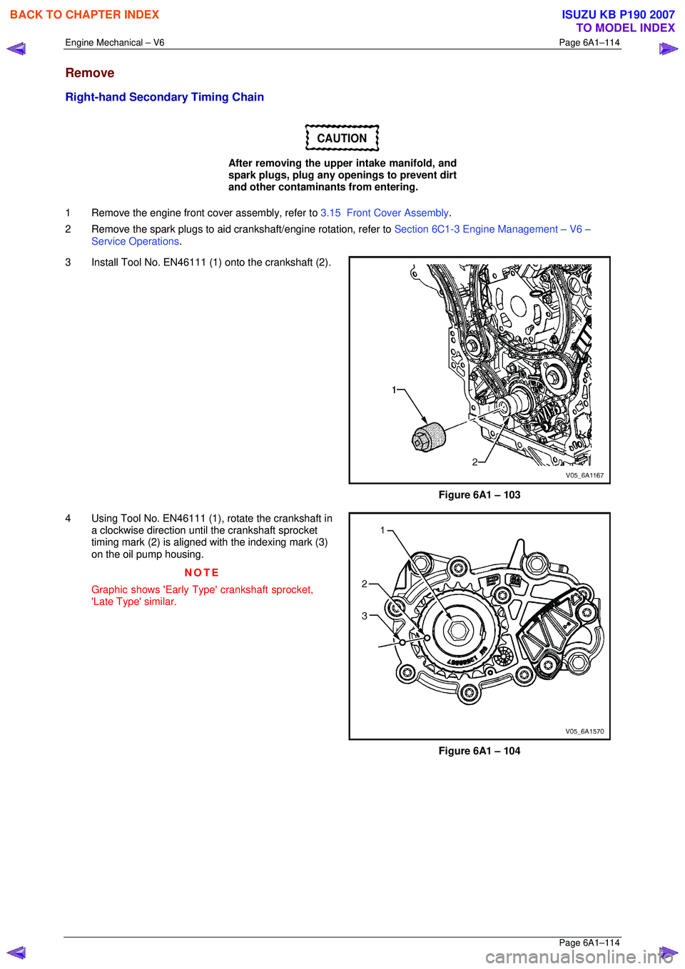ISUZU KB P190 2007  Workshop Repair Manual Engine Mechanical – V6 Page 6A1–114 
 Page 6A1–114 
Remove 
Right-hand Secondary Timing Chain 
CAUTION 
After removing the upper intake manifold, and  
spark plugs, plug any openings to prevent 