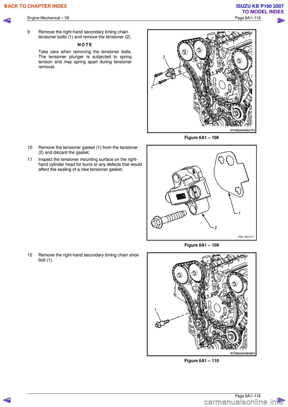 ISUZU KB P190 2007  Workshop Repair Manual Engine Mechanical – V6 Page 6A1–116 
 Page 6A1–116 
9  Remove the right-hand secondary timing chain 
tensioner bolts (1) and remove the tensioner (2). 
NOTE 
Take care when removing the tensione