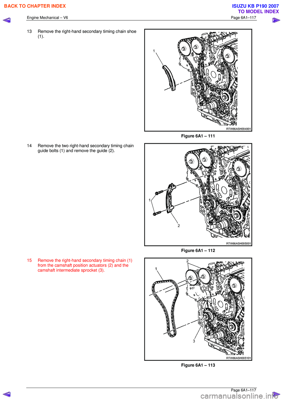 ISUZU KB P190 2007  Workshop Repair Manual Engine Mechanical – V6 Page 6A1–117 
 Page 6A1–117 
13  Remove the right-hand secondary timing chain shoe 
(1). 
 
Figure 6A1 – 111 
14  Remove the two right-hand secondary timing chain  guide