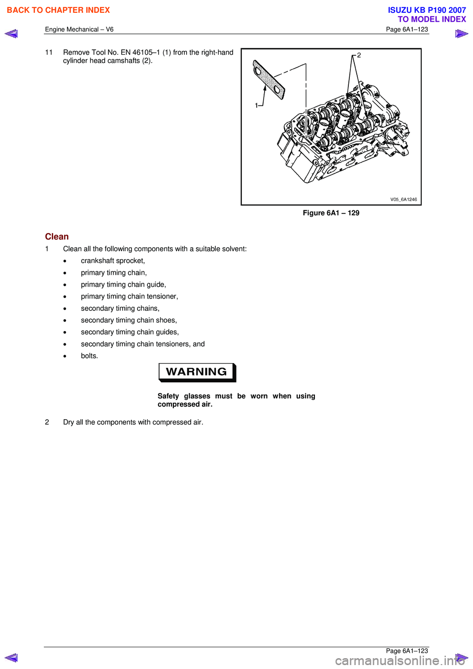 ISUZU KB P190 2007  Workshop Repair Manual Engine Mechanical – V6 Page 6A1–123 
 Page 6A1–123 
11  Remove Tool No. EN 46105–1 (1) from the right-hand 
cylinder head camshafts (2). 
 
Figure 6A1 – 129 
Clean 
1  Clean all the followin
