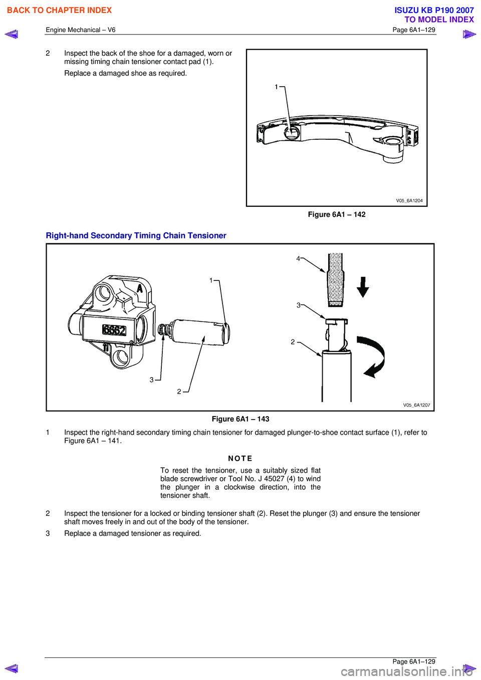 ISUZU KB P190 2007  Workshop Repair Manual Engine Mechanical – V6 Page 6A1–129 
 Page 6A1–129 
2  Inspect the back of the shoe for a damaged, worn or 
missing timing chain tensioner contact pad (1). 
  Replace a damaged shoe as required.