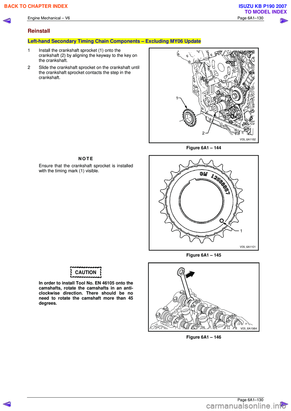 ISUZU KB P190 2007  Workshop Repair Manual Engine Mechanical – V6 Page 6A1–130 
 Page 6A1–130 
Reinstall 
Left-hand Secondary Timing Chain Components – Excluding MY06 Update 
1  Install the crankshaft sprocket (1) onto the 
crankshaft 