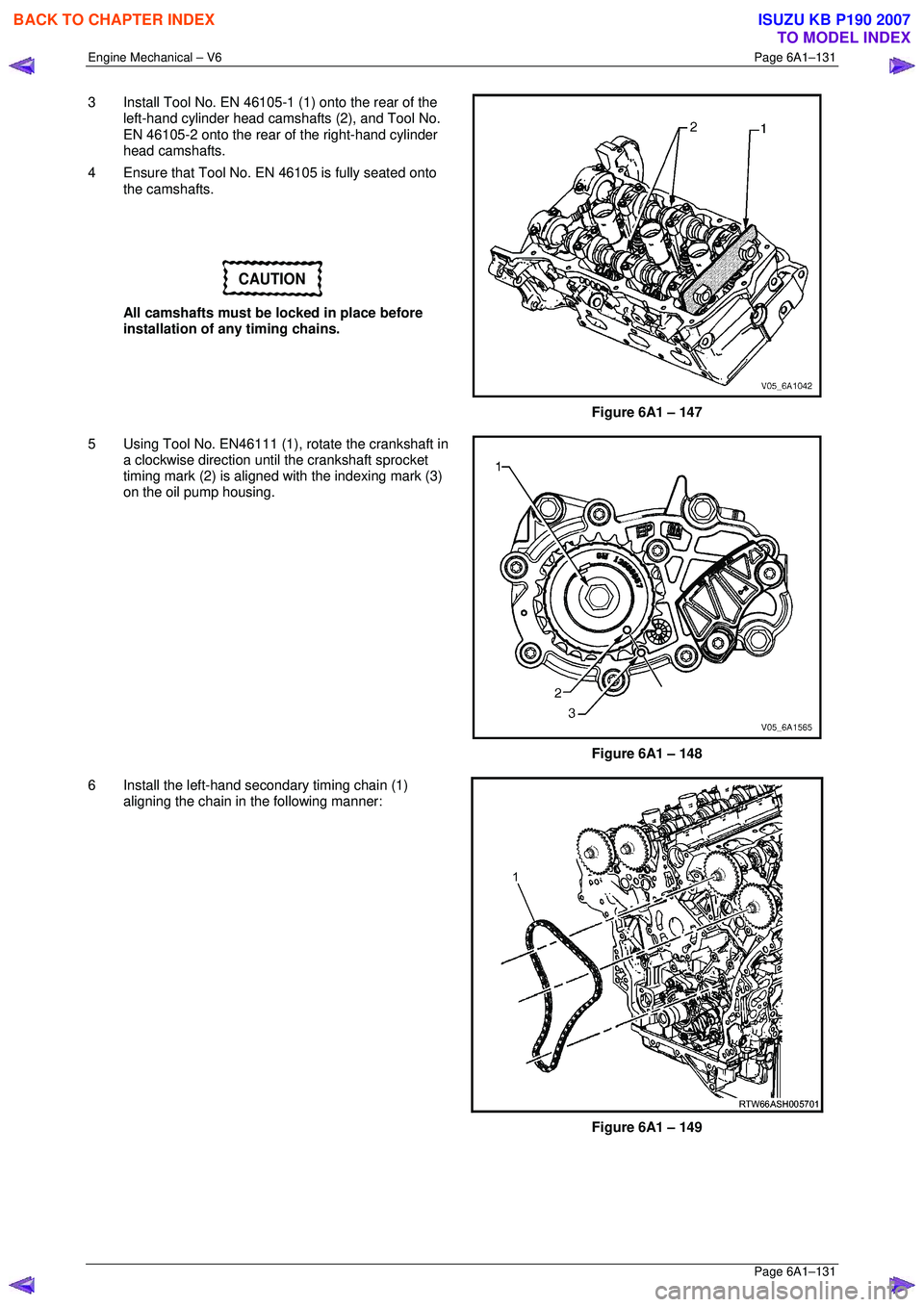 ISUZU KB P190 2007  Workshop Repair Manual Engine Mechanical – V6 Page 6A1–131 
 Page 6A1–131 
3  Install Tool No. EN 46105-1 (1) onto the rear of the 
left-hand cylinder head camshafts (2), and Tool No.  
EN 46105-2 onto the rear of  th
