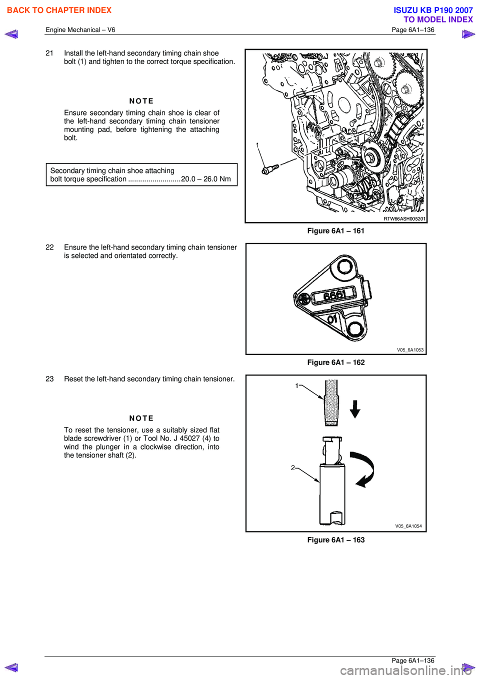 ISUZU KB P190 2007  Workshop Repair Manual Engine Mechanical – V6 Page 6A1–136 
 Page 6A1–136 
21  Install the left-hand secondary timing chain shoe 
bolt (1) and tighten to the co rrect torque specification.
  
 
NOTE 
Ensure secondary 