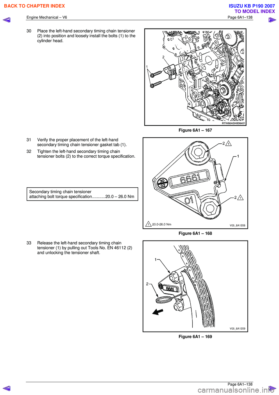 ISUZU KB P190 2007  Workshop Repair Manual Engine Mechanical – V6 Page 6A1–138 
 Page 6A1–138 
30  Place the left-hand secondary timing chain tensioner 
(2) into position and loosely install the bolts (1) to the  
cylinder head. 
 
Figur