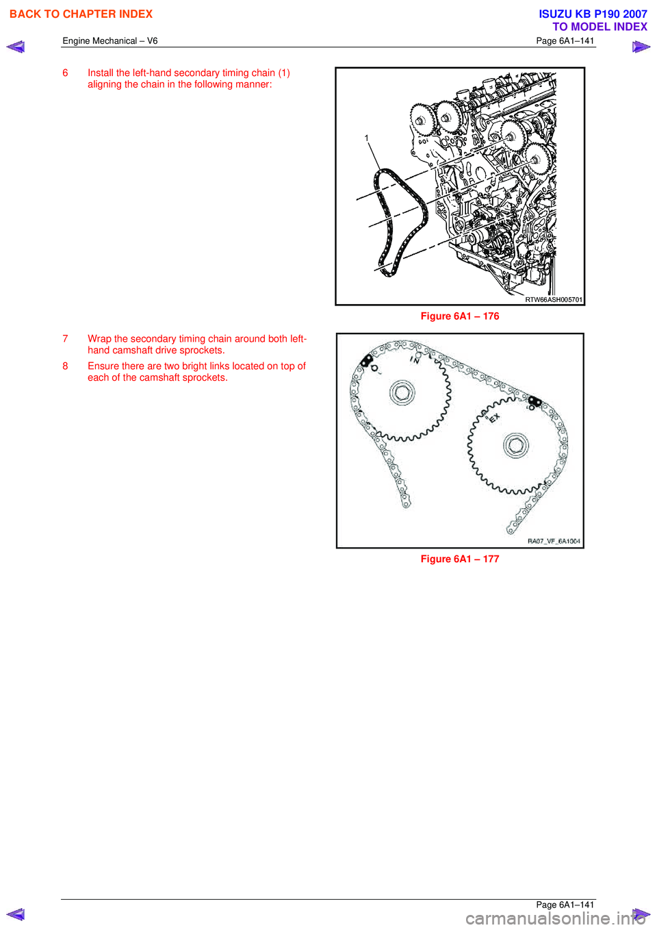 ISUZU KB P190 2007  Workshop Repair Manual Engine Mechanical – V6 Page 6A1–141 
 Page 6A1–141 
6  Install the left-hand secondary timing chain (1) 
aligning the chain in the following manner: 
 
 
Figure 6A1 – 176 
7  Wrap the secondar