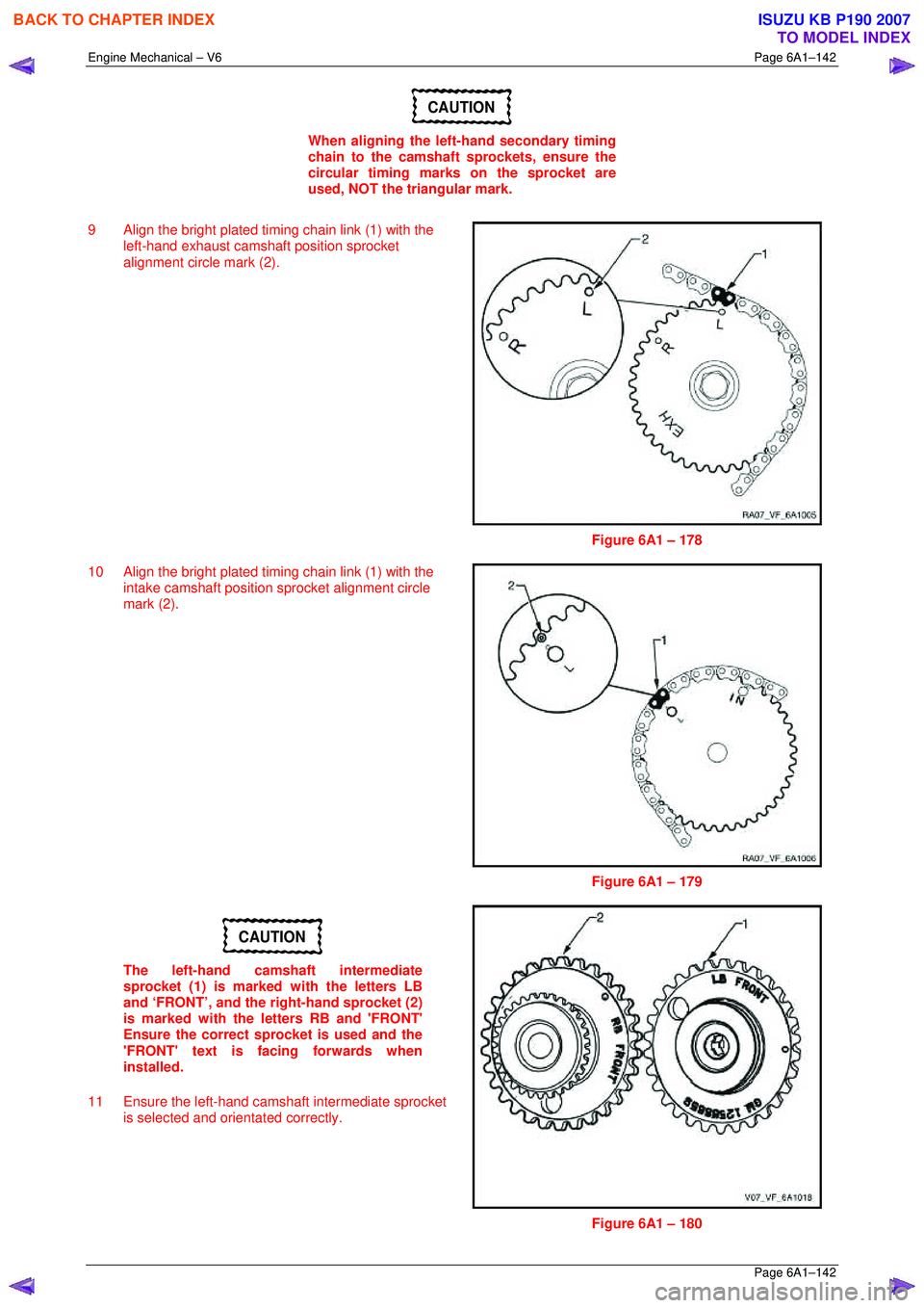 ISUZU KB P190 2007  Workshop Repair Manual Engine Mechanical – V6 Page 6A1–142 
 Page 6A1–142 
CAUTION 
When aligning the left-hand secondary timing  
chain to the camshaft sprockets, ensure the 
circular timing marks on the sprocket are