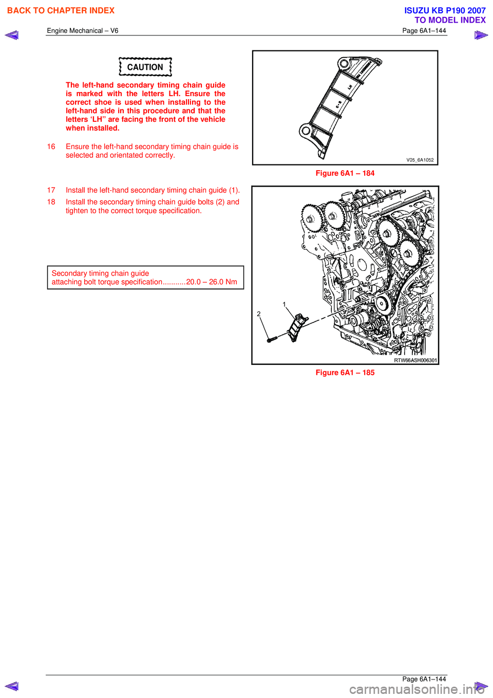 ISUZU KB P190 2007  Workshop Repair Manual Engine Mechanical – V6 Page 6A1–144 
 Page 6A1–144 
CAUTION 
The left-hand secondary timing chain guide  
is marked with the letters LH. Ensure the 
correct shoe is used when installing to the  