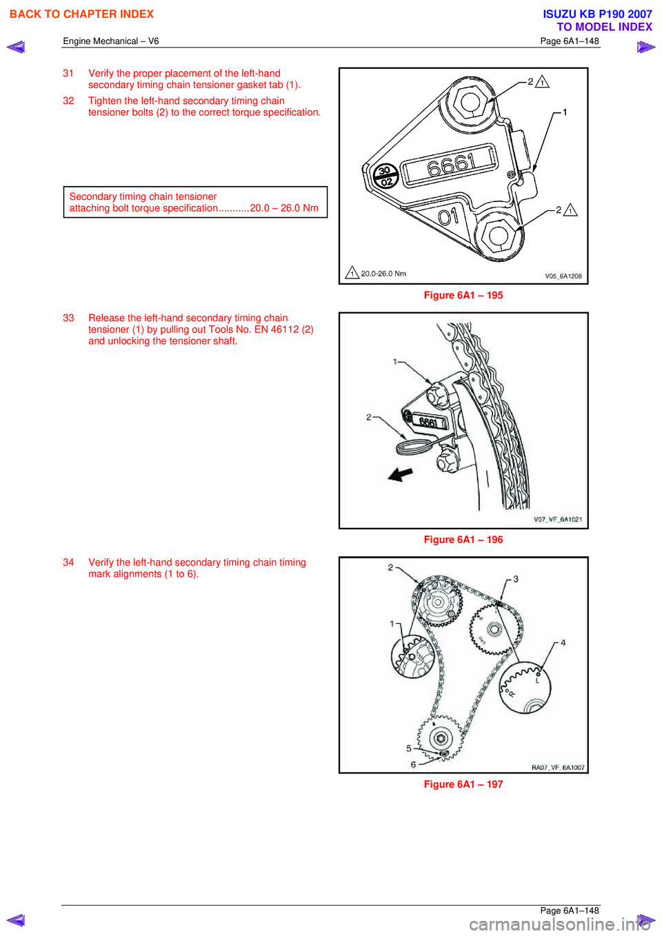 ISUZU KB P190 2007  Workshop Repair Manual Engine Mechanical – V6 Page 6A1–148 
 Page 6A1–148 
31  Verify the proper placement of the left-hand 
secondary timing chain tensioner gasket tab (1). 
32  Tighten the left-hand secondary timing