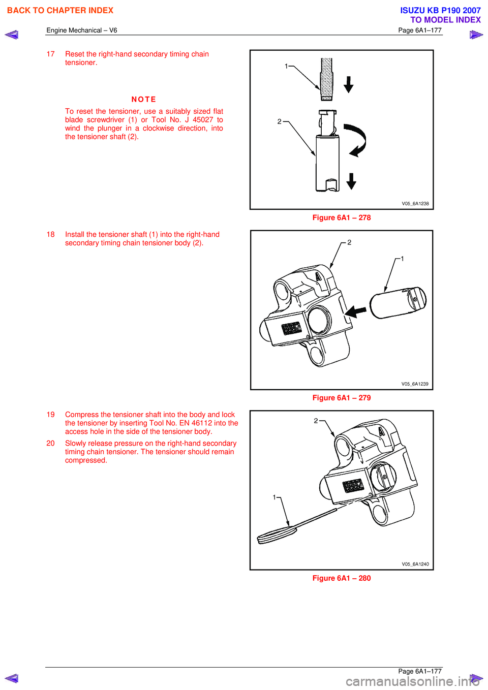 ISUZU KB P190 2007  Workshop Repair Manual Engine Mechanical – V6 Page 6A1–177 
 Page 6A1–177 
17  Reset the right-hand secondary timing chain 
tensioner. 
  
 
NOTE 
To reset the tensioner, use a suitably sized flat  
blade screwdriver 