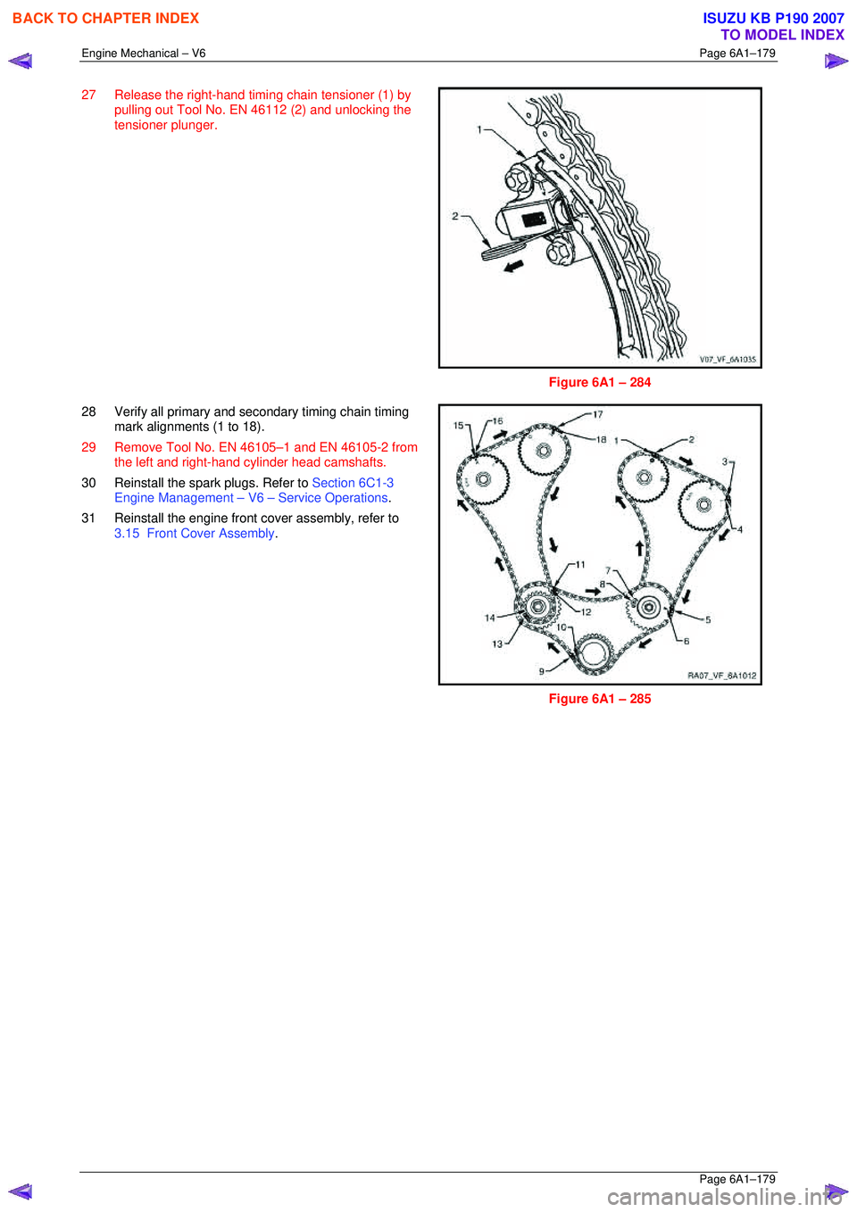 ISUZU KB P190 2007  Workshop Repair Manual Engine Mechanical – V6 Page 6A1–179 
 Page 6A1–179 
27  Release the right-hand timing chain tensioner (1) by 
pulling out Tool No. EN 46112 (2) and unlocking the  
tensioner plunger.  
 
 
Figur
