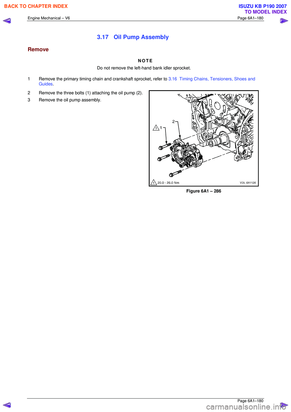 ISUZU KB P190 2007  Workshop Repair Manual Engine Mechanical – V6 Page 6A1–180 
 Page 6A1–180 
3.17  Oil Pump Assembly 
Remove 
NOTE 
Do not remove the left-hand bank idler sprocket. 
1  Remove the primary timing chai n and crankshaft sp