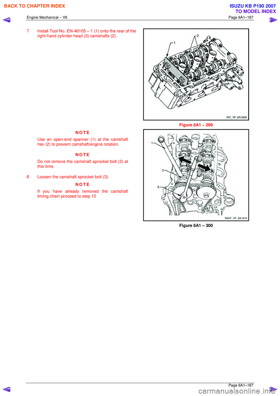 ISUZU KB P190 2007  Workshop Repair Manual Engine Mechanical – V6 Page 6A1–187 
 Page 6A1–187 
7  Install Tool No. EN-46105 – 1 (1) onto the rear of the 
right-hand cylinder head (3) camshafts (2).  
 
Figure 6A1 – 299 
NOTE 
Use an 