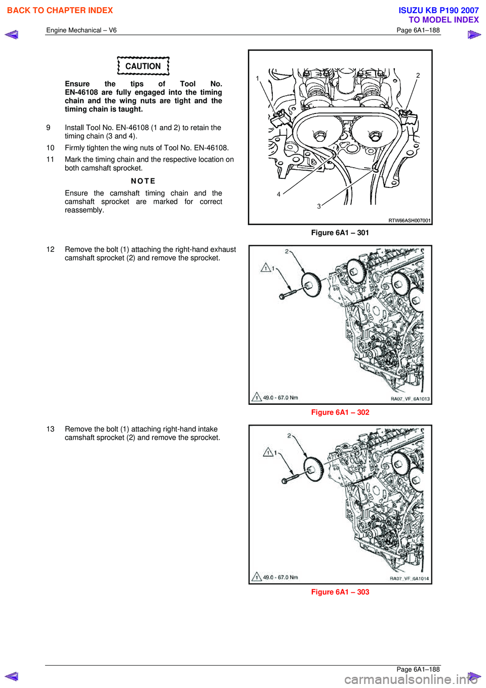 ISUZU KB P190 2007  Workshop Repair Manual Engine Mechanical – V6 Page 6A1–188 
 Page 6A1–188 
CAUTION 
Ensure the tips of Tool No.   
EN-46108 are fully engaged into the timing 
chain and the wing nuts are tight and the  
timing chain i