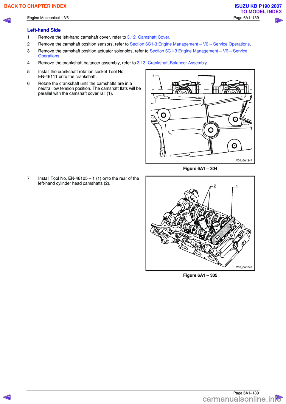 ISUZU KB P190 2007  Workshop Repair Manual Engine Mechanical – V6 Page 6A1–189 
 Page 6A1–189 
Left-hand Side 
1  Remove the left-hand camshaft cover, refer to 3.12  Camshaft Cover . 
2  Remove the camshaft position sensors, refer to  Se