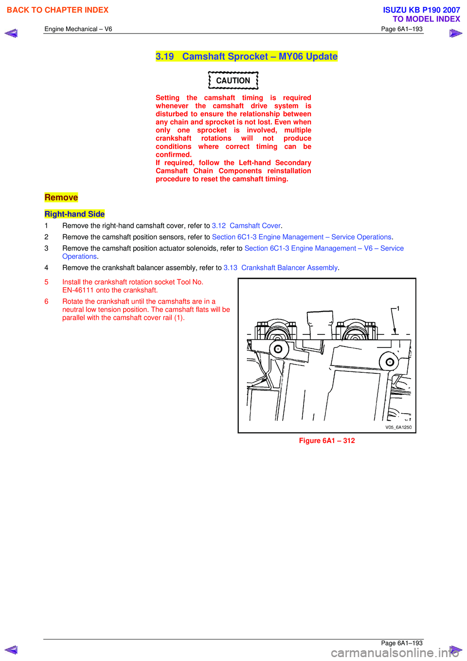 ISUZU KB P190 2007 Workshop Repair Manual Engine Mechanical – V6 Page 6A1–193
Page 6A1–193
3.19 Camshaft Sprocket – MY06 Update
CAUTION
Setting the camshaft timing is required
whenever the camshaft drive system is
disturbed ISUZU KB P190 2007 Workshop Repair Manual Engine Mechanical – V6 Page 6A1–193
Page 6A1–193
3.19 Camshaft Sprocket – MY06 Update
CAUTION
Setting the camshaft timing is required
whenever the camshaft drive system is
disturbed