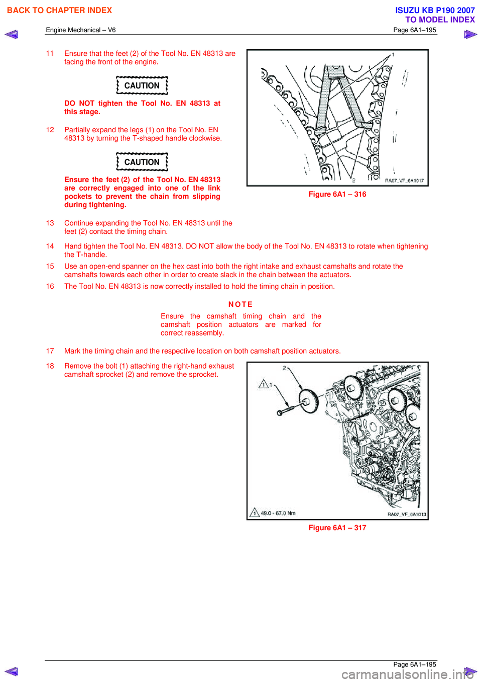 ISUZU KB P190 2007 Workshop Repair Manual Engine Mechanical – V6 Page 6A1–195
Page 6A1–195
11 Ensure that the feet (2) of the Tool No. EN 48313 are
facing the front of the engine.
CAUTION
DO NOT tighten the Tool No. EN 48313 at ISUZU KB P190 2007 Workshop Repair Manual Engine Mechanical – V6 Page 6A1–195
Page 6A1–195
11 Ensure that the feet (2) of the Tool No. EN 48313 are
facing the front of the engine.
CAUTION
DO NOT tighten the Tool No. EN 48313 at