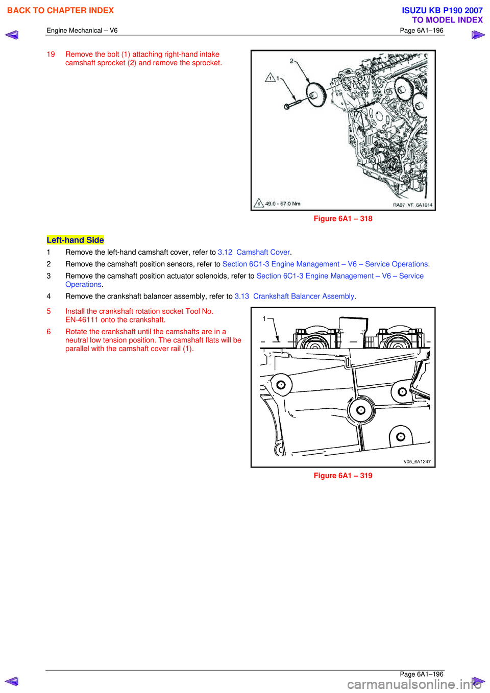 ISUZU KB P190 2007  Workshop Repair Manual Engine Mechanical – V6 Page 6A1–196 
 Page 6A1–196 
19  Remove the bolt (1) attaching right-hand intake 
camshaft sprocket (2) and  remove the sprocket. 
 
Figure 6A1 – 318 
Left-hand Side 
1 