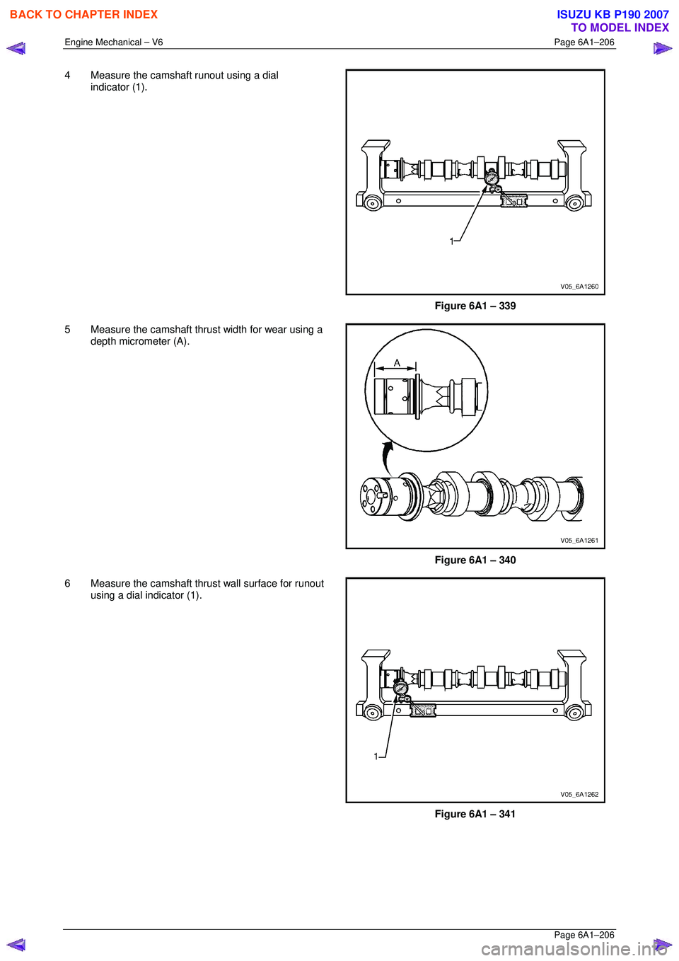 ISUZU KB P190 2007  Workshop Repair Manual Engine Mechanical – V6 Page 6A1–206 
 Page 6A1–206 
4  Measure the camshaft runout using a dial 
indicator (1). 
 
 
Figure 6A1 – 339 
5  Measure the camshaft thrust width for wear using a  de